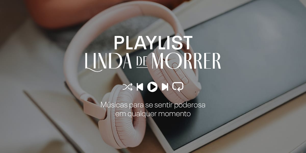 Playlist Linda de Morrer: músicas para se sentir poderosa em qualquer momento